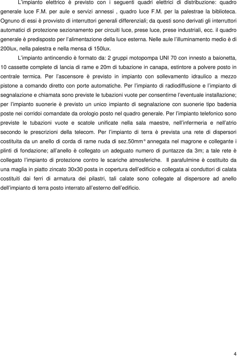 il quadro generale è predisposto per l alimentazione della luce esterna. Nelle aule l illuminamento medio è di 200lux, nella palestra e nella mensa di 150lux.