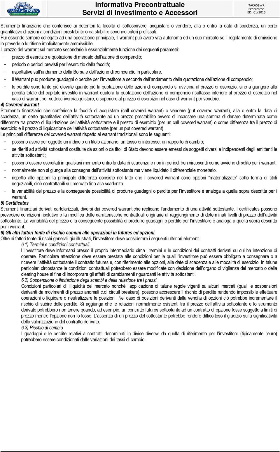 Pur essendo sempre collegato ad una operazione principale, il warrant può avere vita autonoma ed un suo mercato se il regolamento di emissione lo prevede o lo ritiene implicitamente ammissibile.