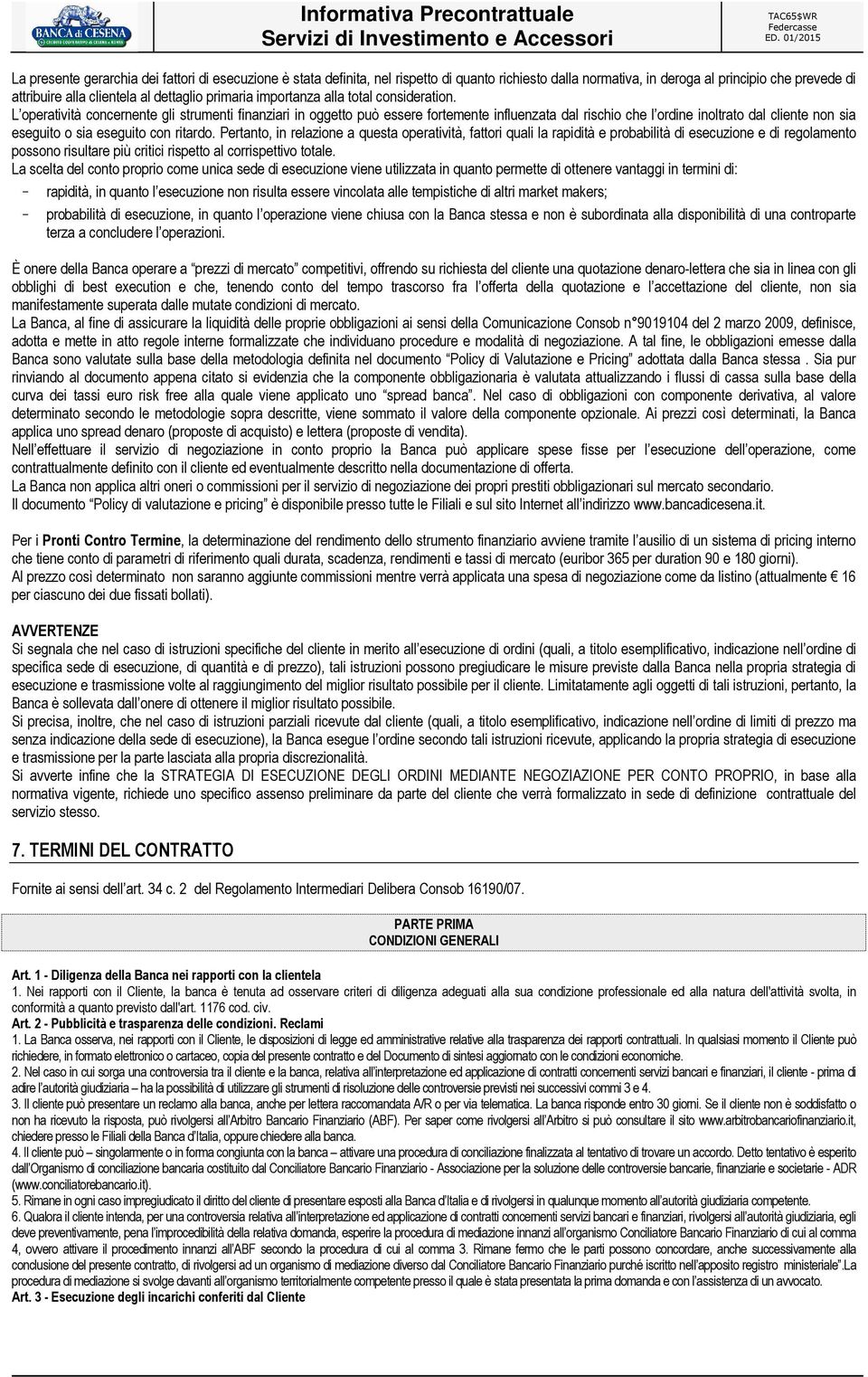 L operatività concernente gli strumenti finanziari in oggetto può essere fortemente influenzata dal rischio che l ordine inoltrato dal cliente non sia eseguito o sia eseguito con ritardo.