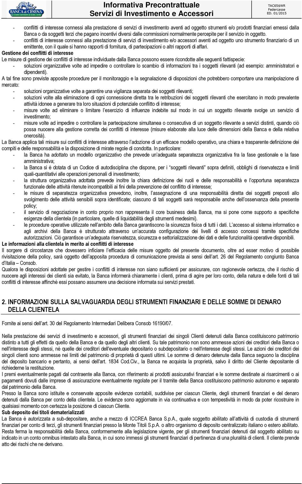 - conflitti di interesse connessi alla prestazione di servizi di investimento e/o accessori aventi ad oggetto uno strumento finanziario di un emittente, con il quale si hanno rapporti di fornitura,