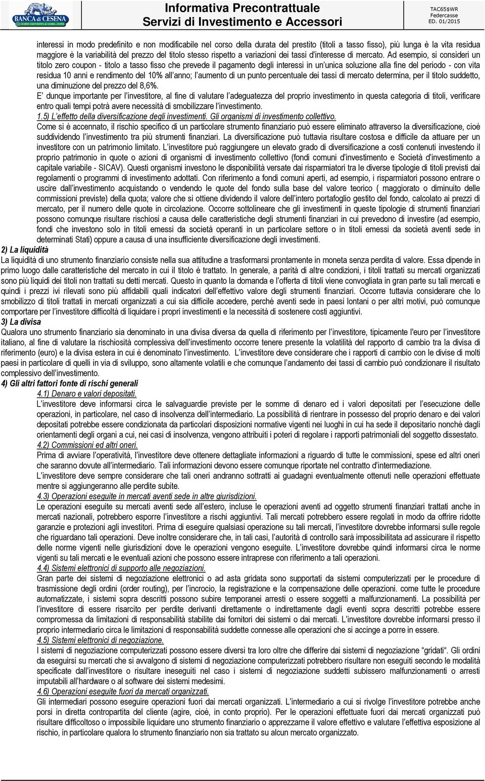 Ad esempio, si consideri un titolo zero coupon - titolo a tasso fisso che prevede il pagamento degli interessi in un unica soluzione alla fine del periodo - con vita residua 10 anni e rendimento del