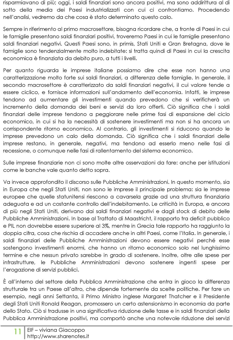 Sempre in riferimento al primo macrosettore, bisogna ricordare che, a fronte di Paesi in cui le famiglie presentano saldi finanziari positivi, troveremo Paesi in cui le famiglie presentano saldi