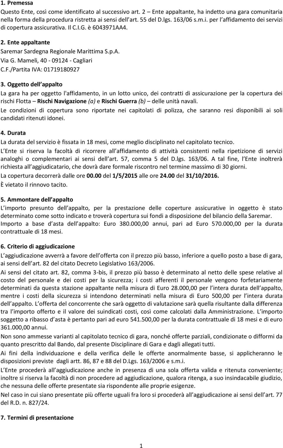 Oggetto dell appalto La gara ha per oggetto l'affidamento, in un lotto unico, dei contratti di assicurazione per la copertura dei rischi Flotta Rischi Navigazione (a) e Rischi Guerra (b) delle unità