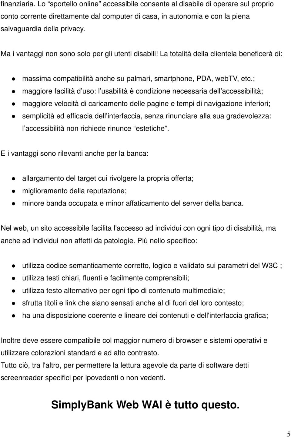 ; maggiore facilità d uso: l usabilità è condizione necessaria dell accessibilità; maggiore velocità di caricamento delle pagine e tempi di navigazione inferiori; semplicità ed efficacia dell