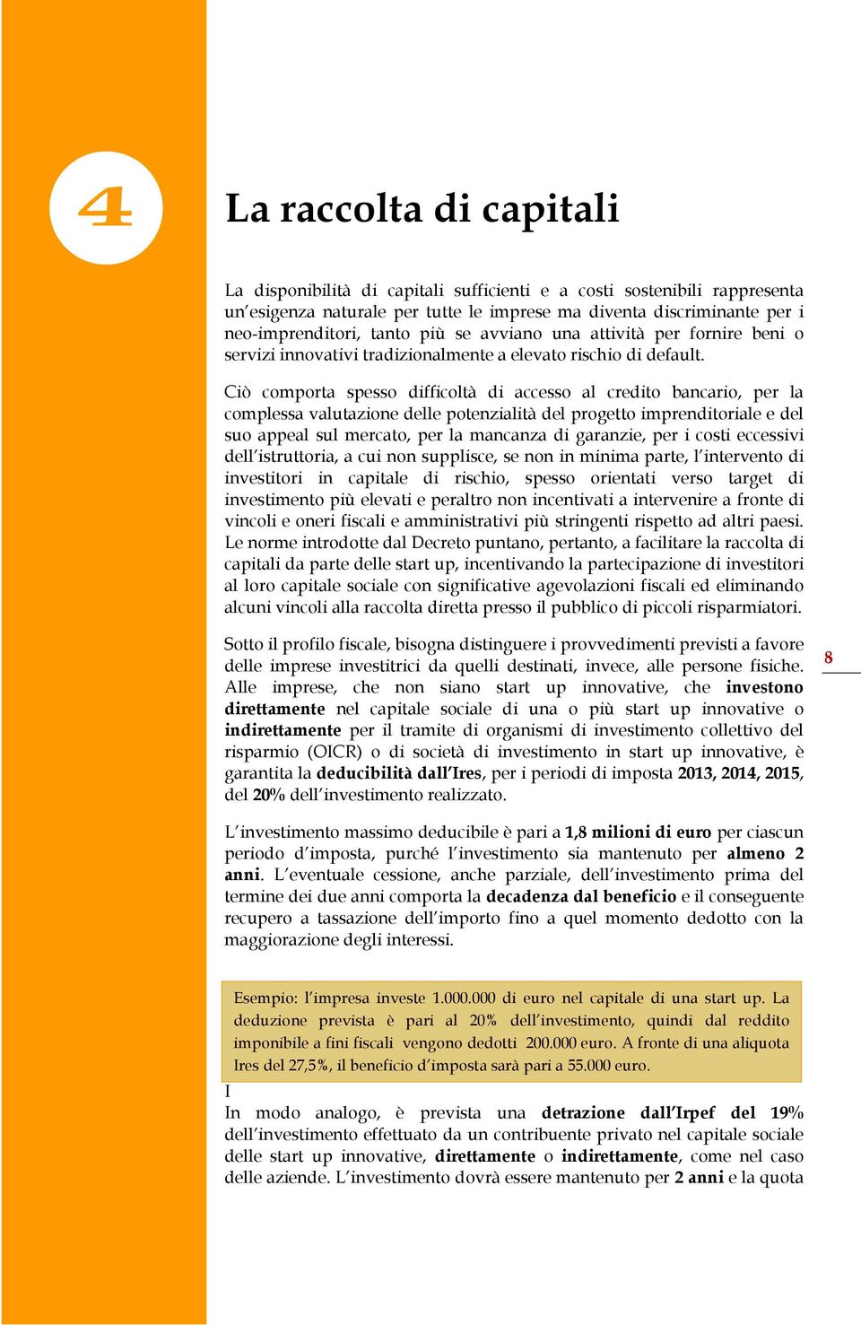 Ciò comporta spesso difficoltà di accesso al credito bancario, per la complessa valutazione delle potenzialità del progetto imprenditoriale e del suo appeal sul mercato, per la mancanza di garanzie,