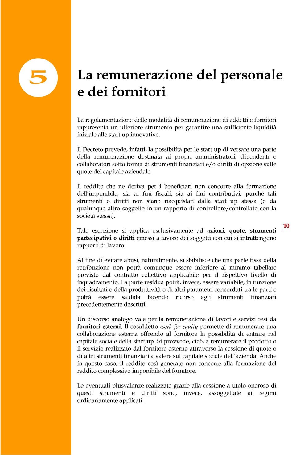 Il Decreto prevede, infatti, la possibilità per le start up di versare una parte della remunerazione destinata ai propri amministratori, dipendenti e collaboratori sotto forma di strumenti finanziari