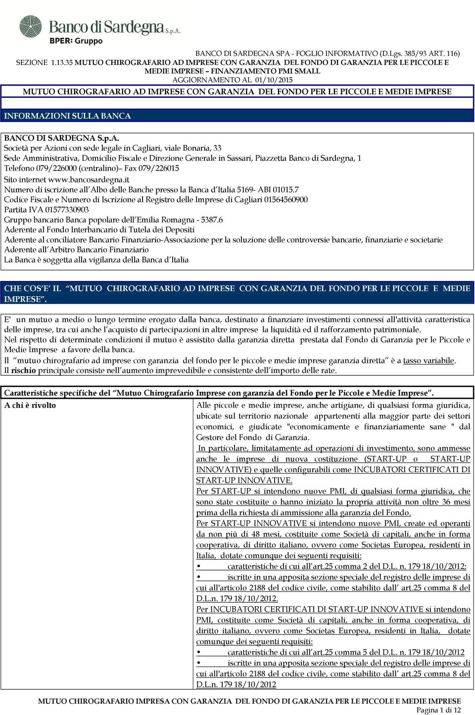 Amministrativa, Domicilio Fiscale e Direzione Generale in Sassari, Piazzetta Banco di Sardegna, 1 Telefono 079/226000 (centralino) Fax 079/226015 Sito internet www.bancosardegna.