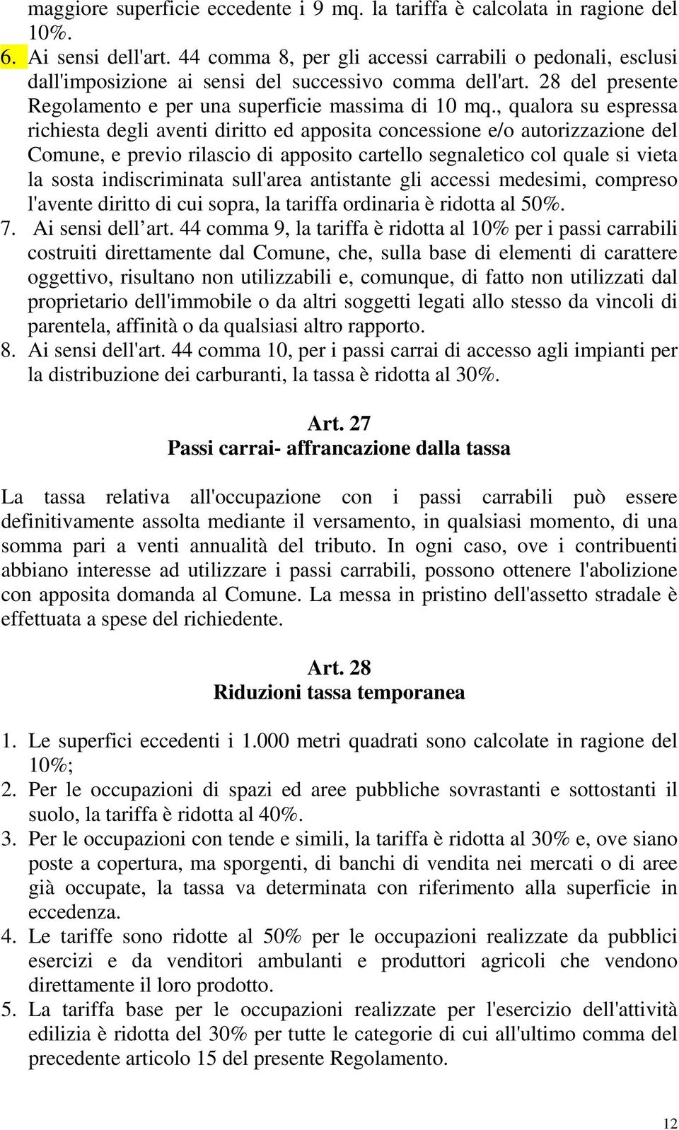 , qualora su espressa richiesta degli aventi diritto ed apposita concessione e/o autorizzazione del Comune, e previo rilascio di apposito cartello segnaletico col quale si vieta la sosta