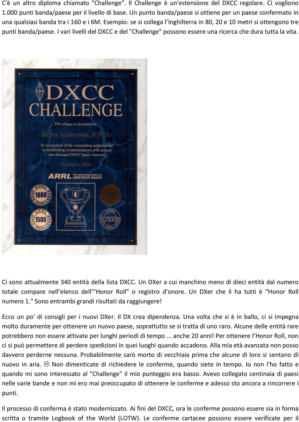 I vari livelli del DXCC e del "Challenge" possono essere una ricerca che dura tutta la vita. Ci sono attualmente 340 entità della lista DXCC.
