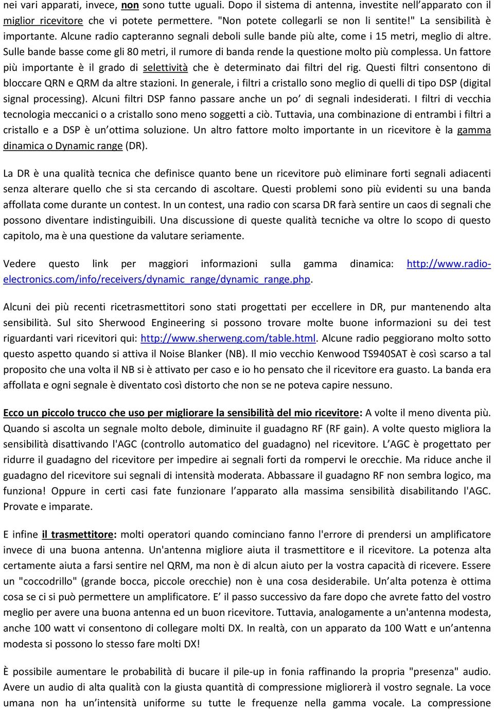 Sulle bande basse come gli 80 metri, il rumore di banda rende la questione molto più complessa. Un fattore più importante è il grado di selettività che è determinato dai filtri del rig.