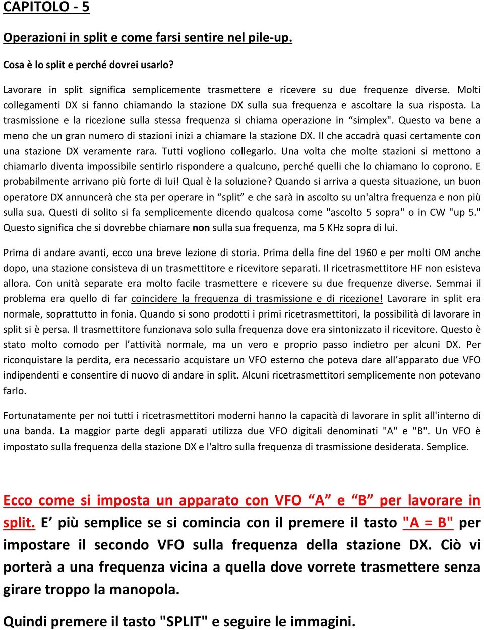 Questo va bene a meno che un gran numero di stazioni inizi a chiamare la stazione DX. Il che accadrà quasi certamente con una stazione DX veramente rara. Tutti vogliono collegarlo.