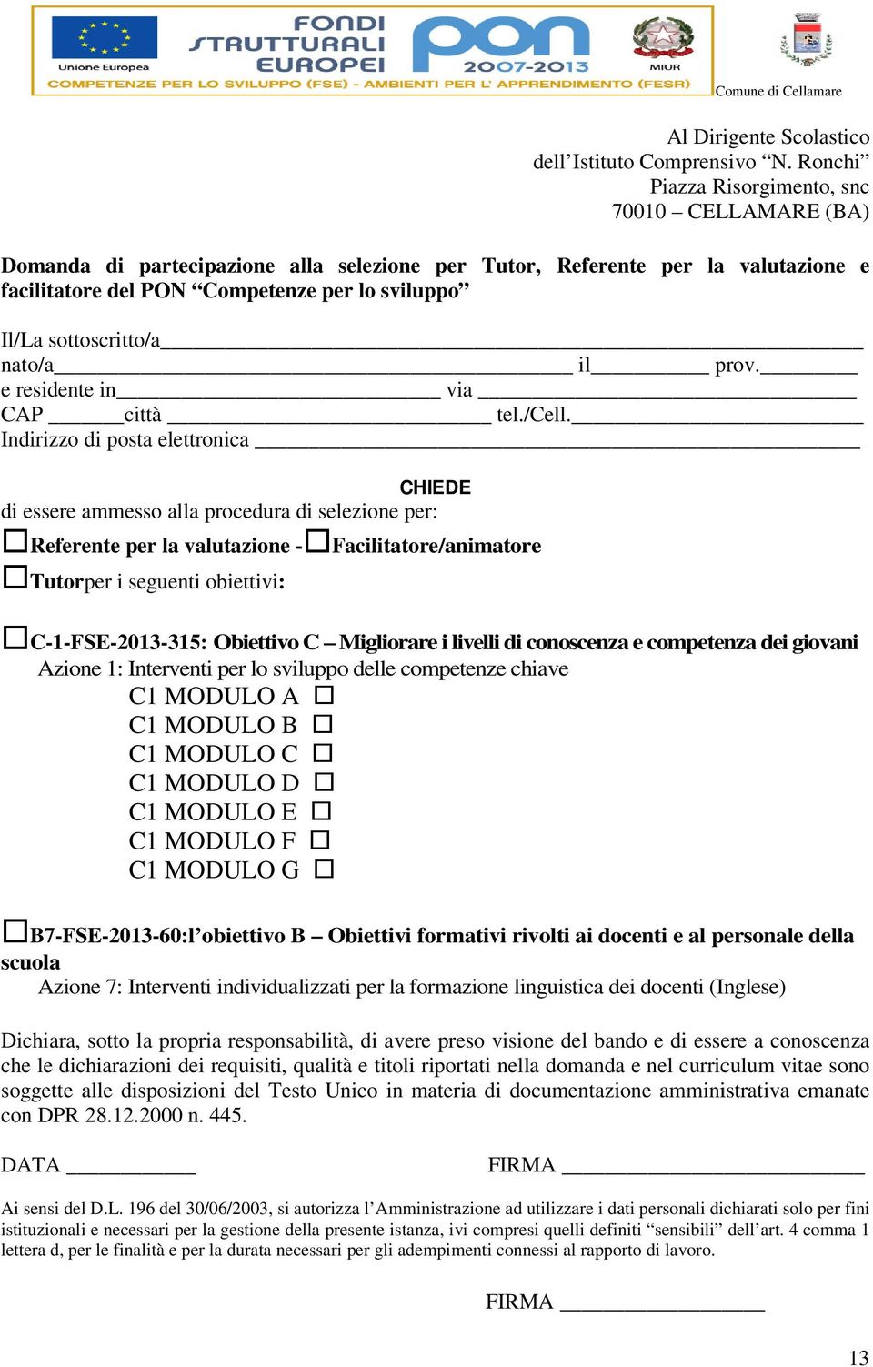 Indirizzo di posta elettronica CHIEDE di essere ammesso alla procedura di selezione per: Referente per la valutazione -Facilitatore/animatore Tutorper i seguenti obiettivi: Comune di Cellamare Al