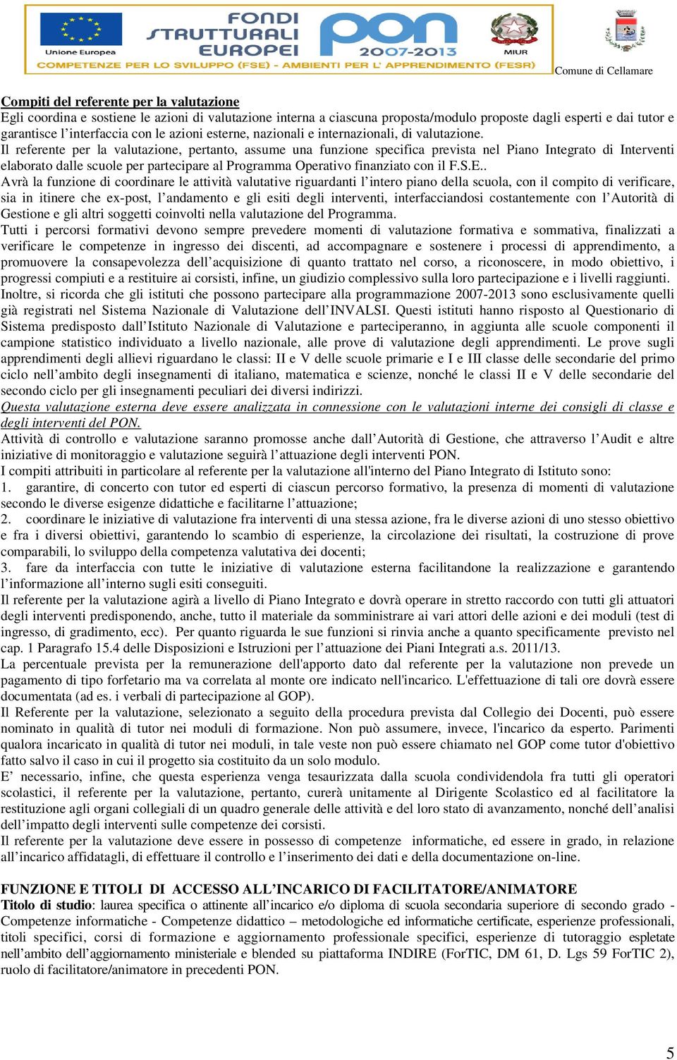 Il referente per la valutazione, pertanto, assume una funzione specifica prevista nel Piano Integrato di Interventi elaborato dalle scuole per partecipare al Programma Operativo finanziato con il F.S.