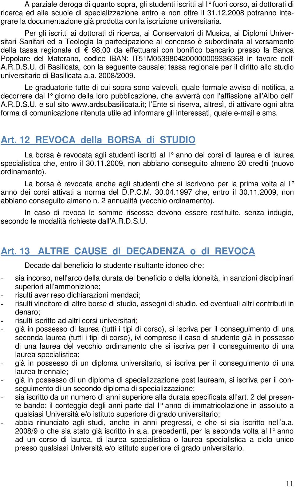 Per gli iscritti ai dottorati di ricerca, ai Conservatori di Musica, ai Diplomi Universitari Sanitari ed a Teologia la partecipazione al concorso è subordinata al versamento della tassa regionale di