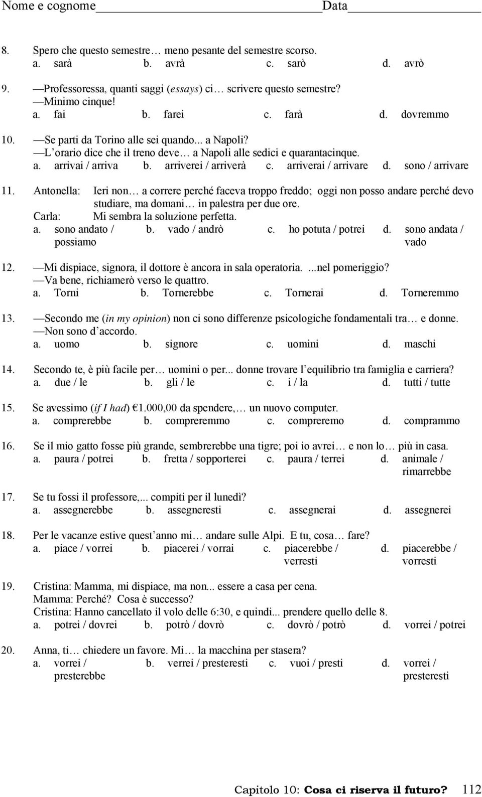 arriverai / arrivare d. sono / arrivare 11. Antonella: Ieri non a correre perché faceva troppo freddo; oggi non posso andare perché devo studiare, ma domani in palestra per due ore.