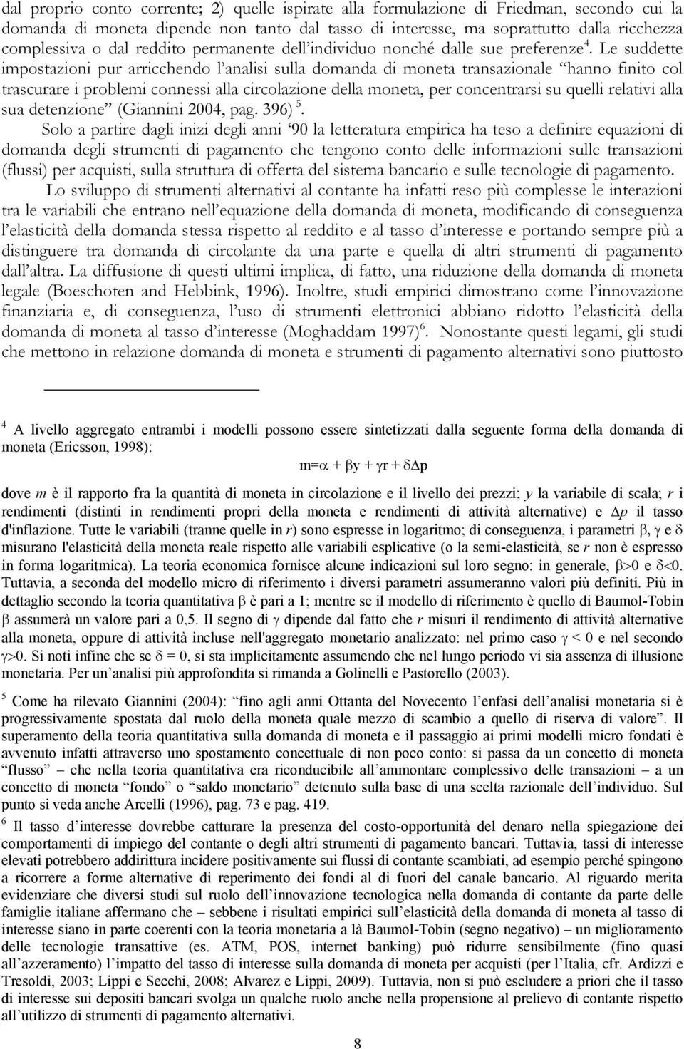 Le suddette impostazioni pur arricchendo l analisi sulla domanda di moneta transazionale hanno finito col trascurare i problemi connessi alla circolazione della moneta, per concentrarsi su quelli