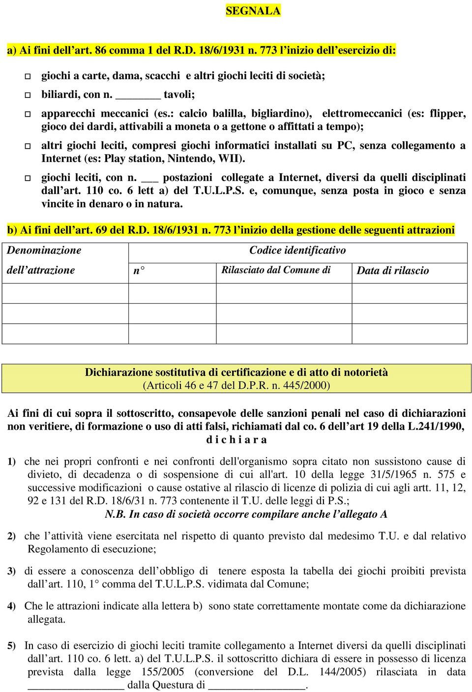 : calcio balilla, bigliardino), elettromeccanici (es: flipper, gioco dei dardi, attivabili a moneta o a gettone o affittati a tempo); altri giochi leciti, compresi giochi informatici installati su