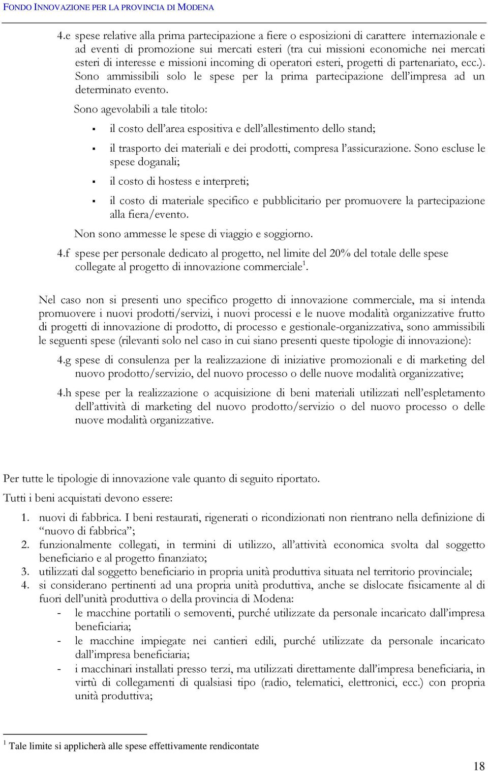 Sono agevolabili a tale titolo: il costo dell area espositiva e dell allestimento dello stand; il trasporto dei materiali e dei prodotti, compresa l assicurazione.