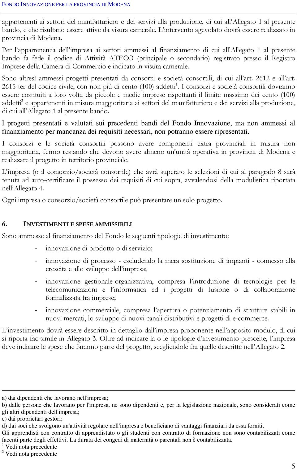 Per l appartenenza dell impresa ai settori ammessi al finanziamento di cui all Allegato 1 al presente bando fa fede il codice di Attività ATECO (principale o secondario) registrato presso il Registro