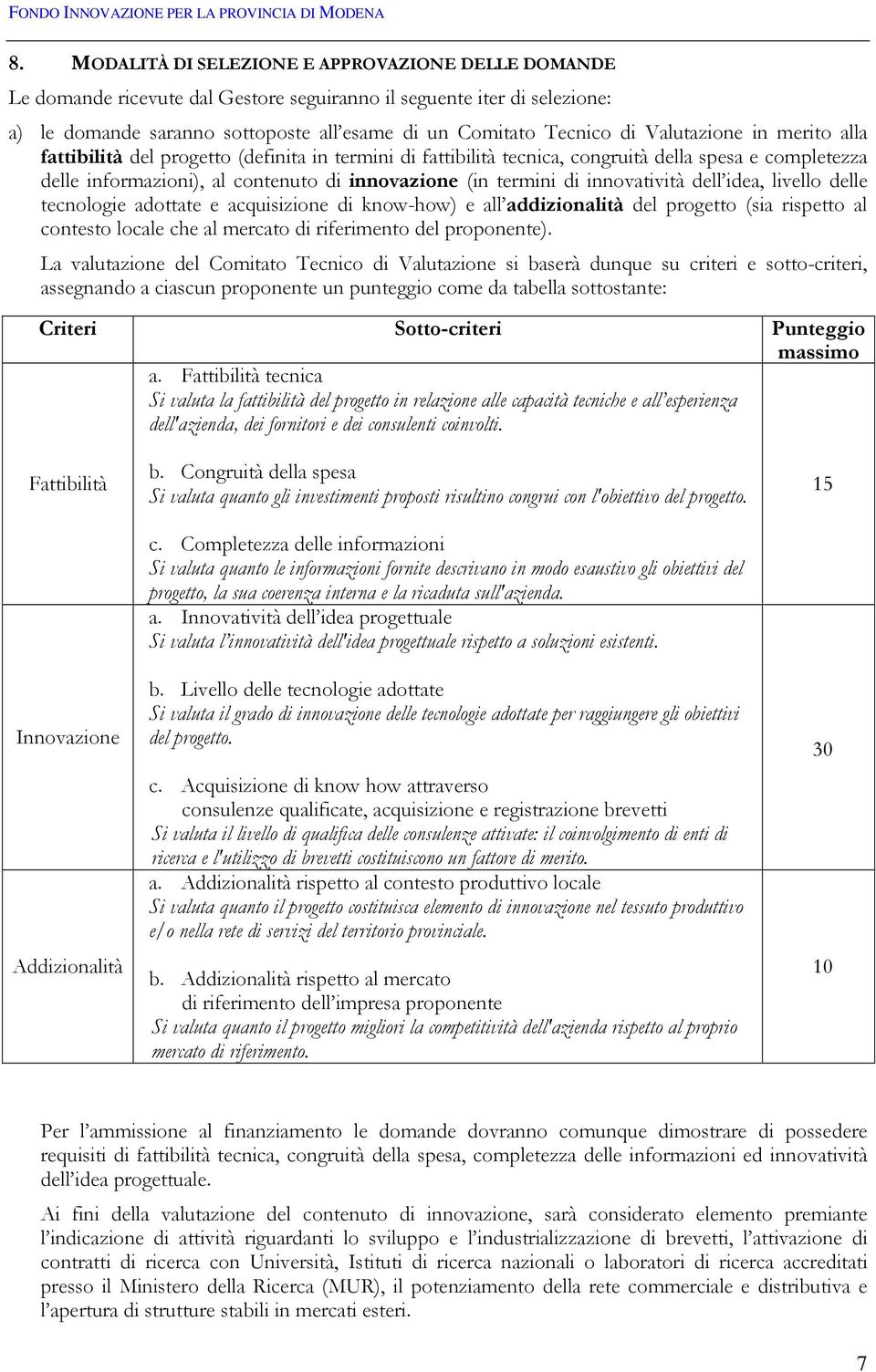 innovatività dell idea, livello delle tecnologie adottate e acquisizione di know-how) e all addizionalità del progetto (sia rispetto al contesto locale che al mercato di riferimento del proponente).