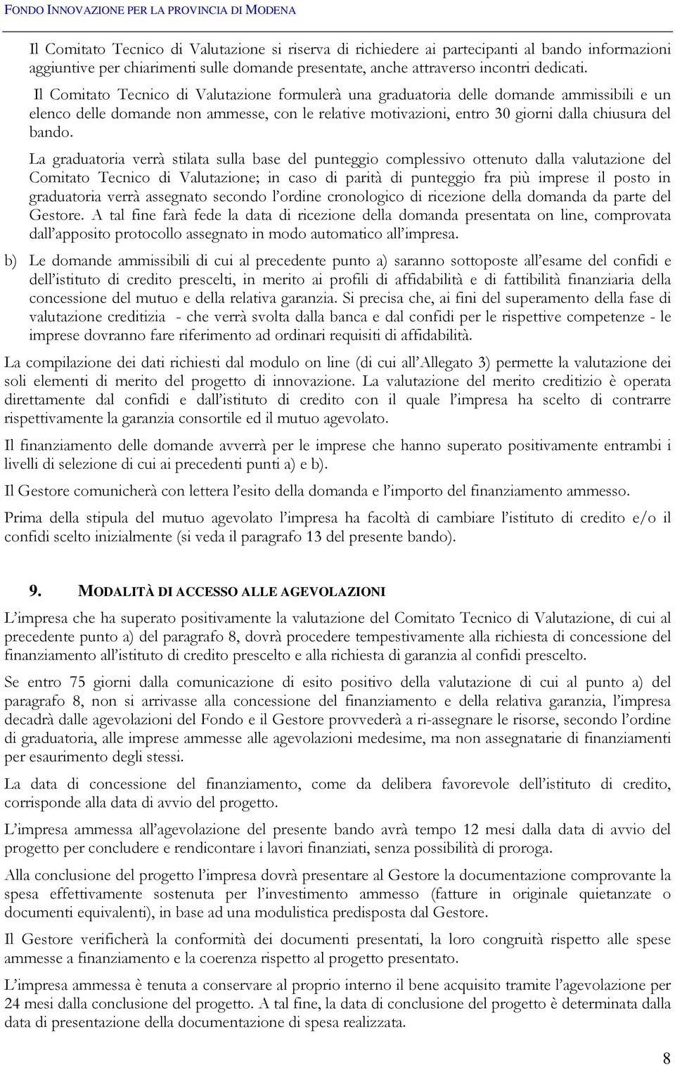 La graduatoria verrà stilata sulla base del punteggio complessivo ottenuto dalla valutazione del Comitato Tecnico di Valutazione; in caso di parità di punteggio fra più imprese il posto in