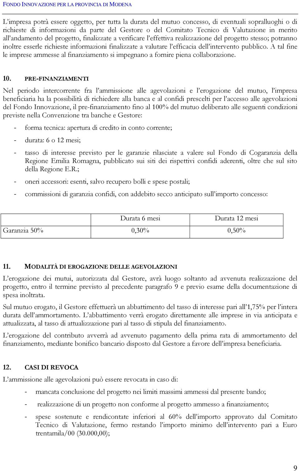 pubblico. A tal fine le imprese ammesse al finanziamento si impegnano a fornire piena collaborazione. 10.