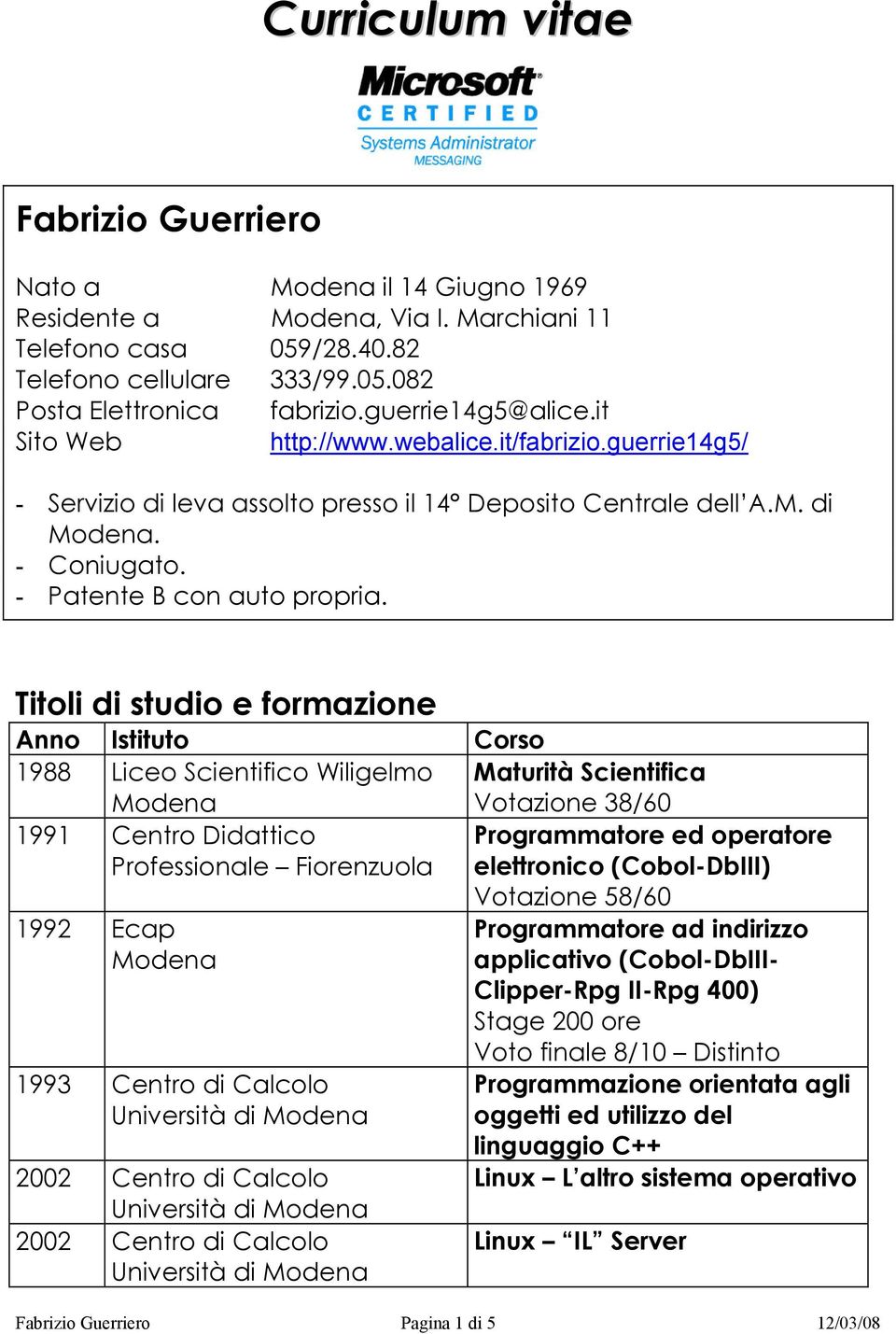 Titoli di studio e formazione Anno Istituto Corso 1988 Liceo Scientifico Wiligelmo Modena Maturità Scientifica Votazione 38/60 1991 Centro Didattico Professionale Fiorenzuola Programmatore ed