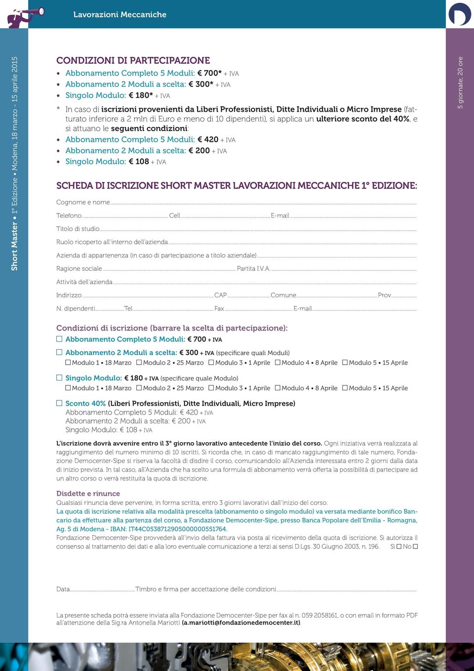 Abbonamento Completo 5 Moduli: 420 + IVA Abbonamento 2 Moduli a scelta: 200 + IVA Singolo Modulo: 108 + IVA SCHEDA DI ISCRIZIONE SHORT MASTER LAVORAZIONI MECCANICHE 1 EDIZIONE: Cognome e nome.