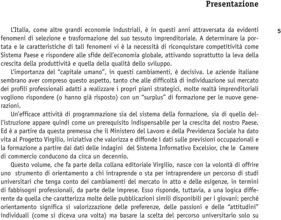 la leva della crescita della produttività e quella della qualità dello sviluppo. L importanza del capitale umano, in questi cambiamenti, è decisiva.