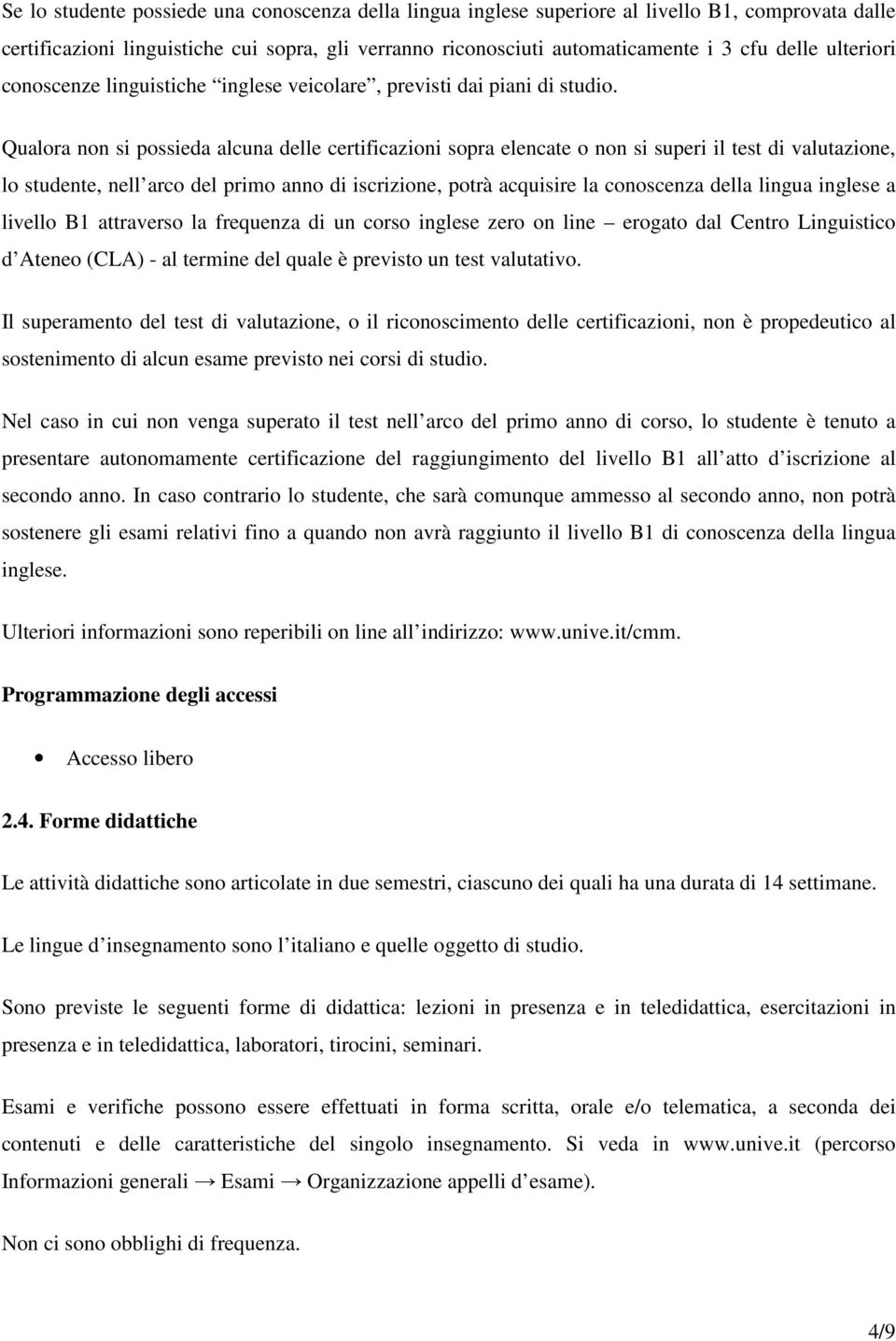 Qualora non si possieda alcuna delle certificazioni sopra elencate o non si superi il test di valutazione, lo studente, nell arco del primo anno di iscrizione, potrà acquisire la conoscenza della