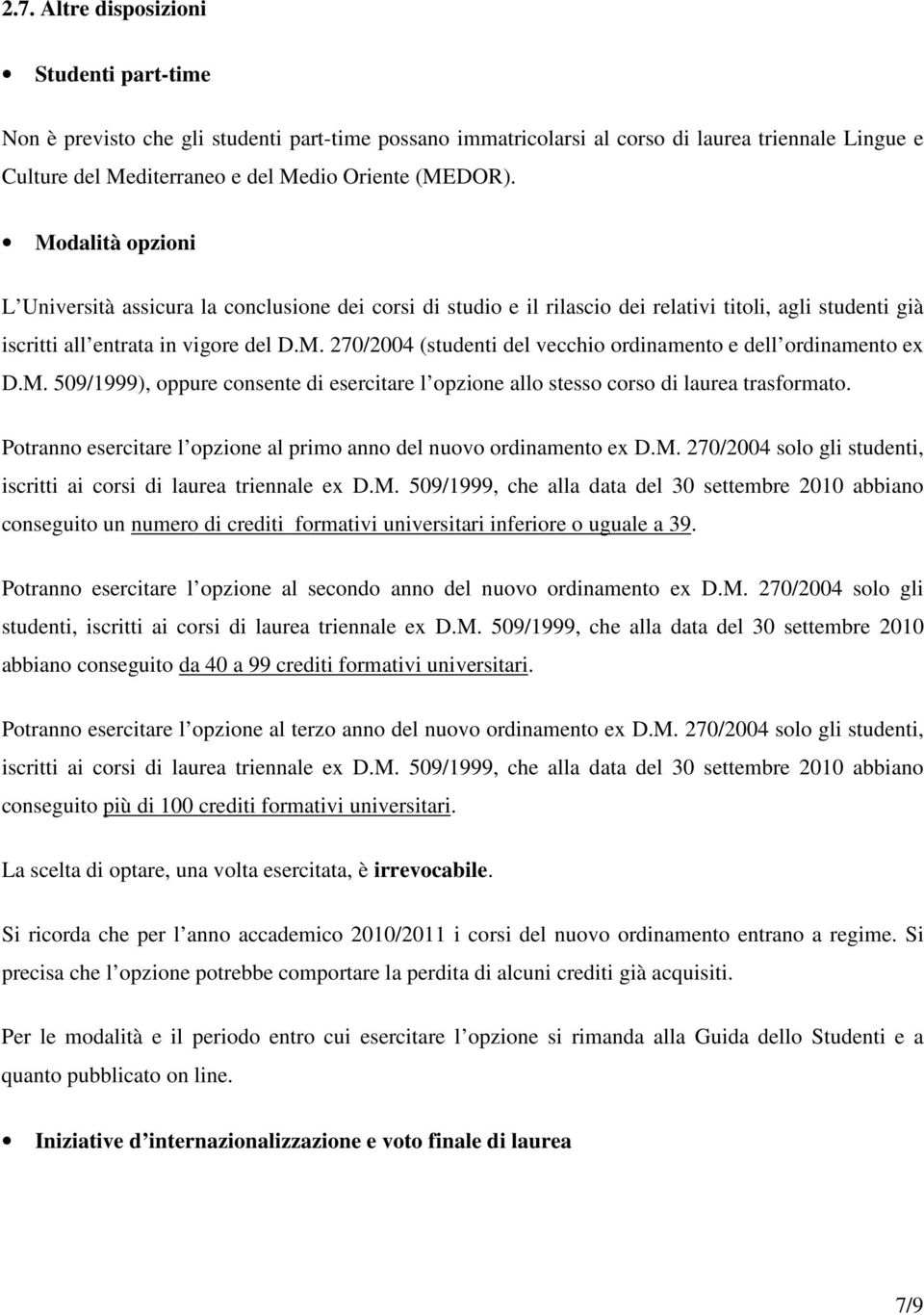 M. 509/1999), oppure consente di esercitare l opzione allo stesso corso di laurea trasformato. Potranno esercitare l opzione al primo anno del nuovo ordinamento ex D.M. 270/2004 solo gli studenti, iscritti ai corsi di laurea triennale ex D.