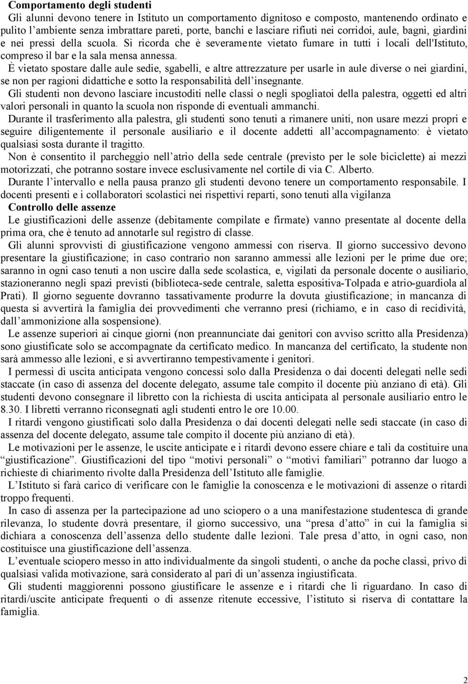 È vietato spostare dalle aule sedie, sgabelli, e altre attrezzature per usarle in aule diverse o nei giardini, se non per ragioni didattiche e sotto la responsabilità dell insegnante.