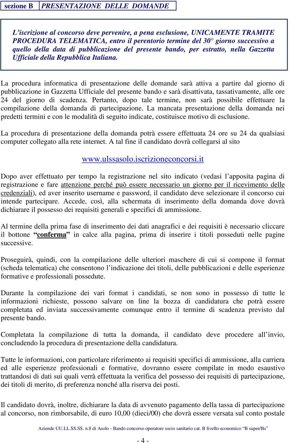 La procedura informatica di presentazione delle domande sarà attiva a partire dal giorno di pubblicazione in Gazzetta Ufficiale del presente bando e sarà disattivata, tassativamente, alle ore 24 del