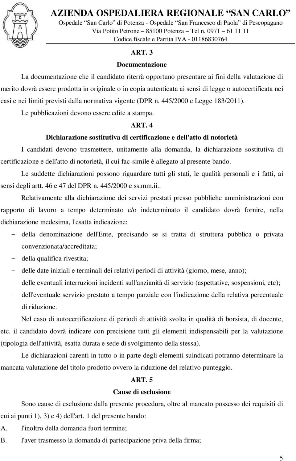 4 Dichiarazione sostitutiva di certificazione e dell'atto di notorietà I candidati devono trasmettere, unitamente alla domanda, la dichiarazione sostitutiva di certificazione e dell'atto di