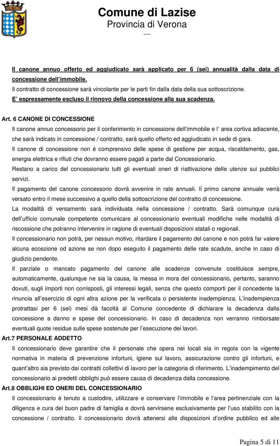 6 CANONE DI CONCESSIONE Il canone annuo concessorio per il conferimento in concessione dell immobile e l area cortiva adiacente, che sarà indicato in concessione / contratto, sarà quello offerto ed