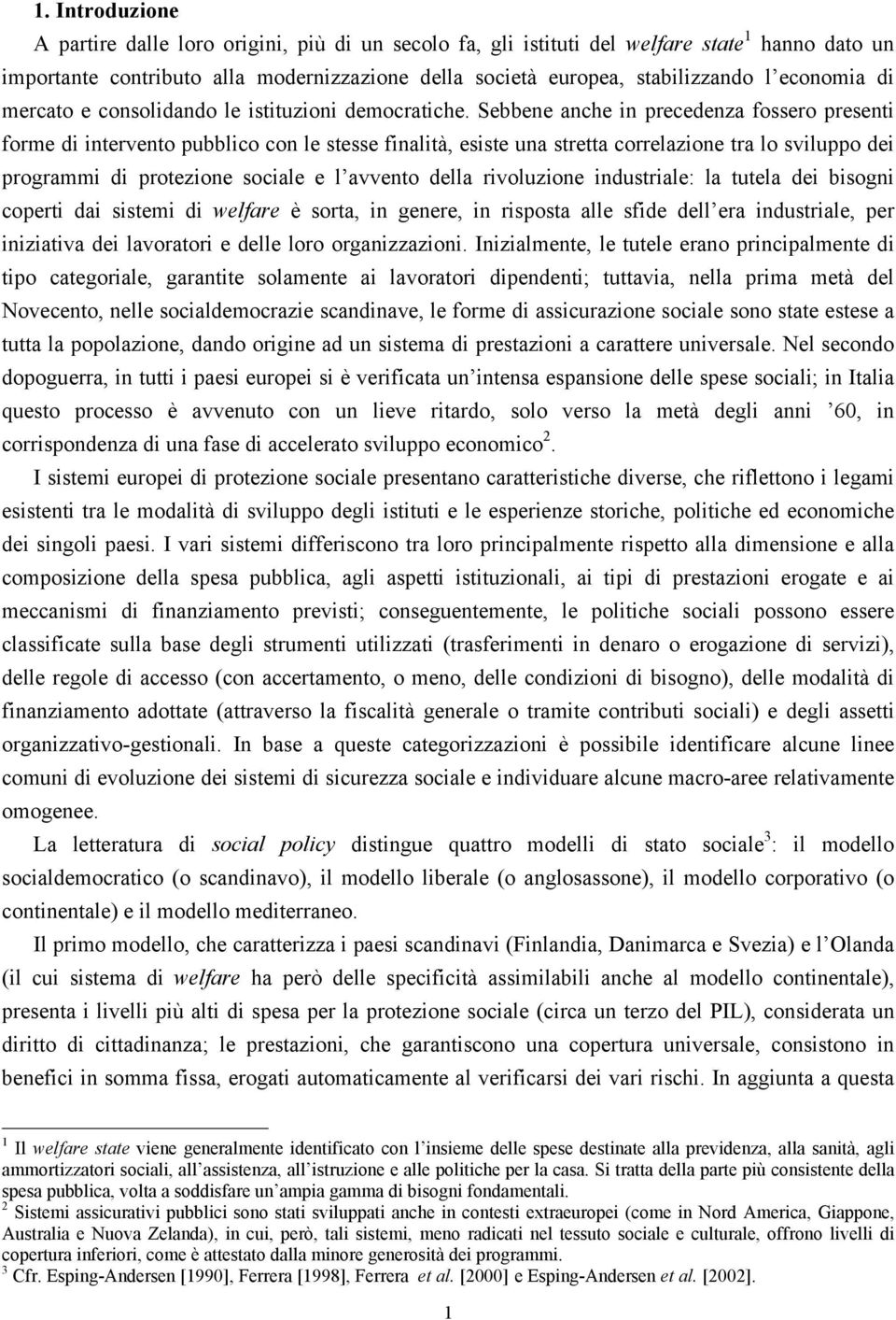 Sebbene anche in precedenza fossero presenti forme di intervento pubblico con le stesse finalità, esiste una stretta correlazione tra lo sviluppo dei programmi di protezione sociale e l avvento della