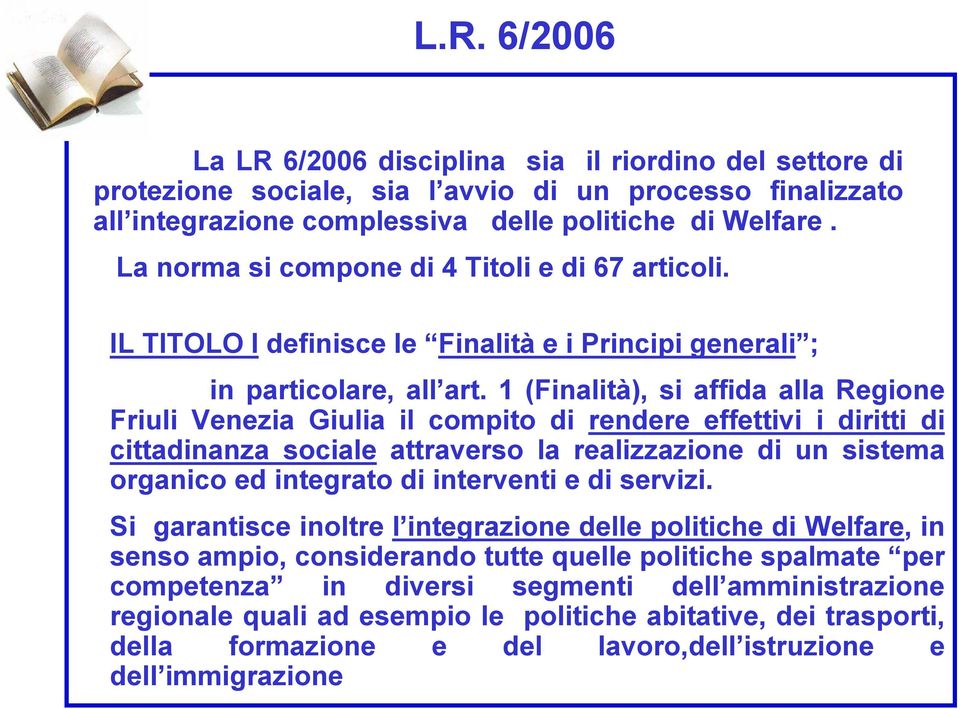 1 (Finalità), si affida alla Regione Friuli Venezia Giulia il compito di rendere effettivi i diritti di cittadinanza sociale attraverso la realizzazione di un sistema organico ed integrato di