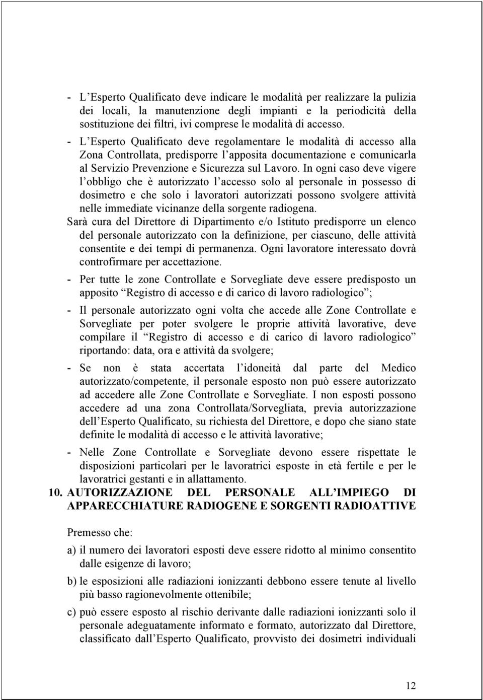 In ogni caso deve vigere l obbligo che è autorizzato l accesso solo al personale in possesso di dosimetro e che solo i lavoratori autorizzati possono svolgere attività nelle immediate vicinanze della