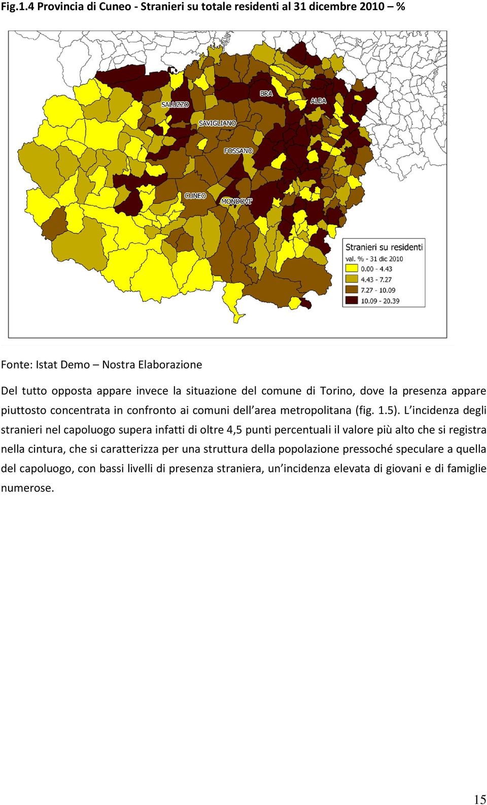 situazione del comune di Torino, dove la presenza appare piuttosto concentrata in confronto ai comuni dell area metropolitana (fig. 1.5).