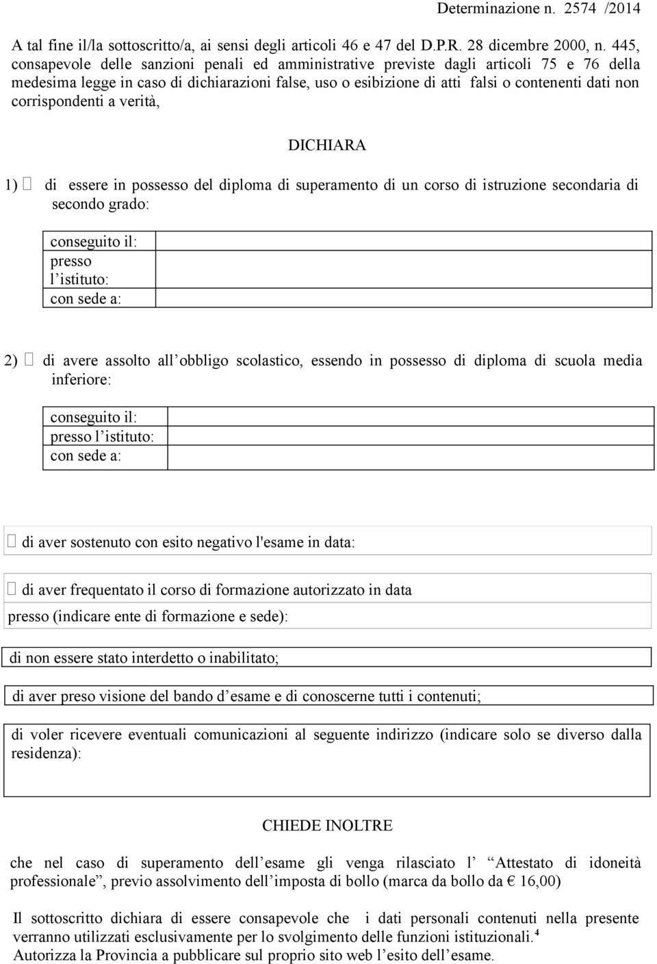 corrispondenti a verità, DICHIARA 1) di essere in possesso del diploma di superamento di un corso di istruzione secondaria di secondo grado: conseguito il: presso l istituto: con sede a: 2) di avere