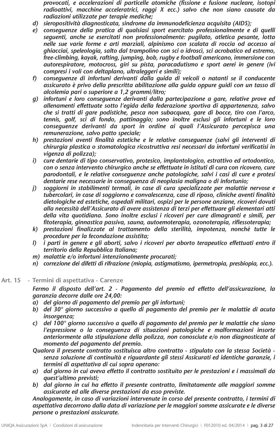 sport esercitato professionalmente e di quelli seguenti, anche se esercitati non professionalmente: pugilato, atletica pesante, lotta nelle sue varie forme e arti marziali, alpinismo con scalata di