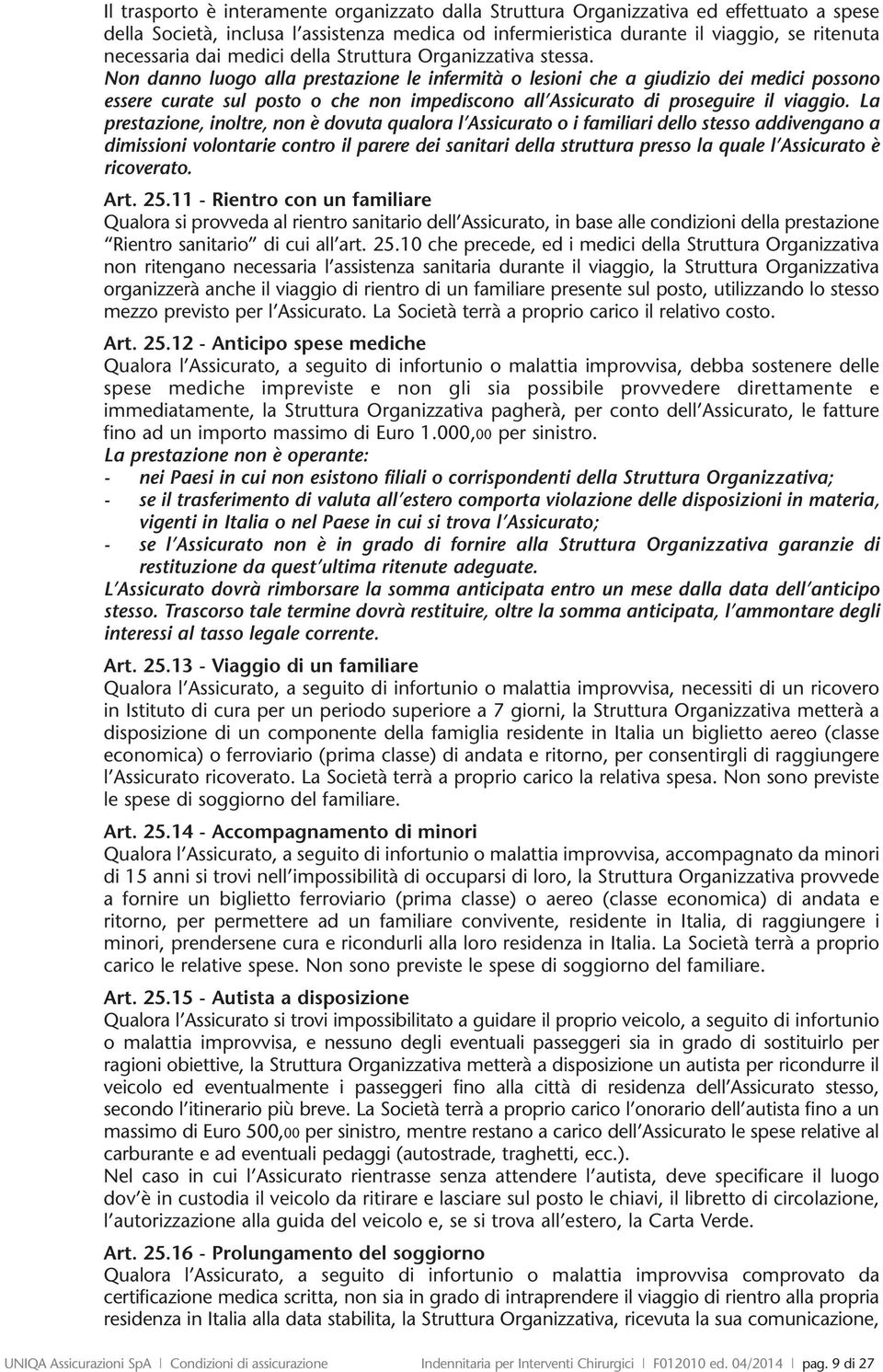 Non danno luogo alla prestazione le infermità o lesioni che a giudizio dei medici possono essere curate sul posto o che non impediscono all Assicurato di proseguire il viaggio.