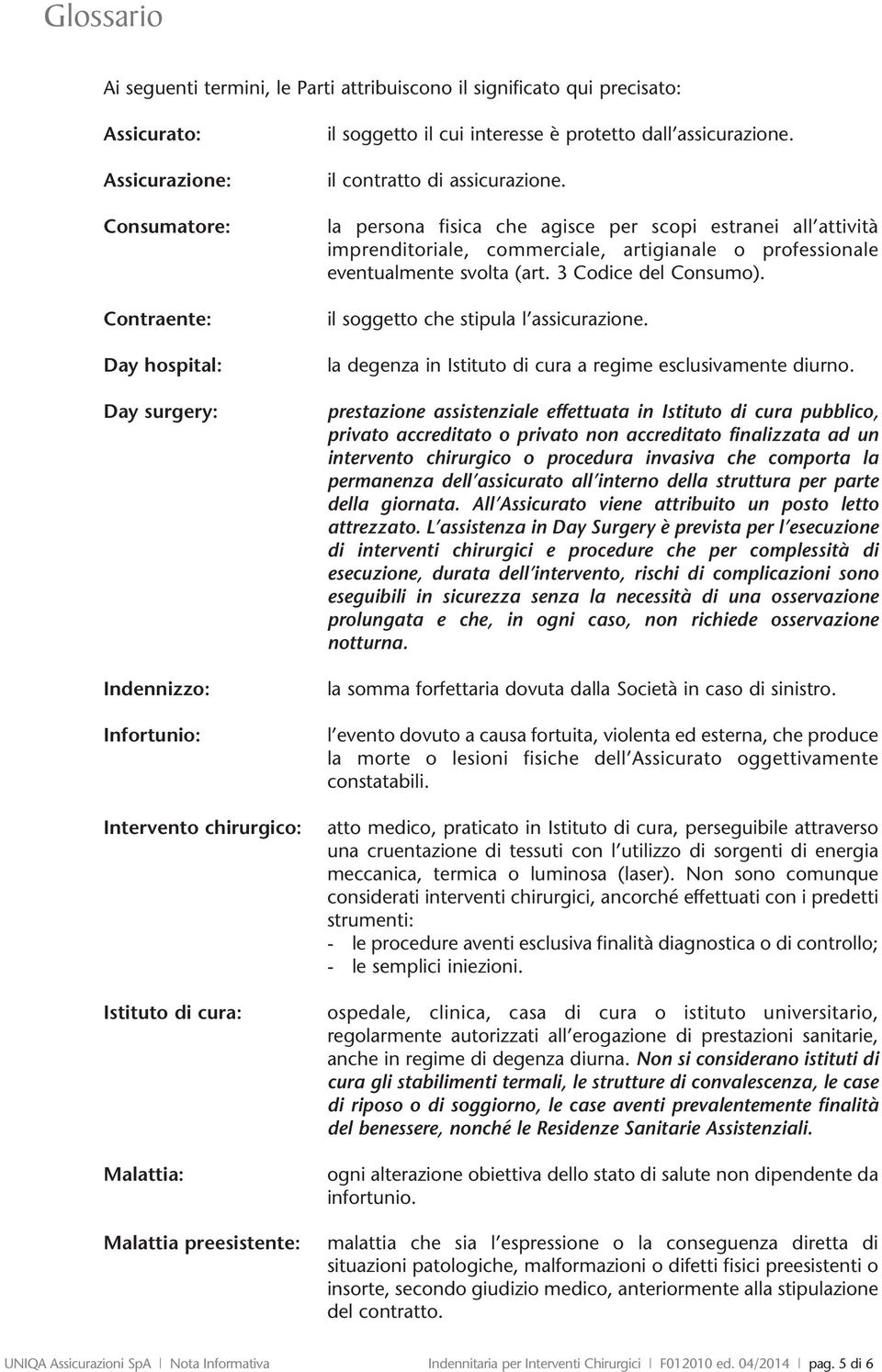 la persona fisica che agisce per scopi estranei all attività imprenditoriale, commerciale, artigianale o professionale eventualmente svolta (art. 3 Codice del Consumo).