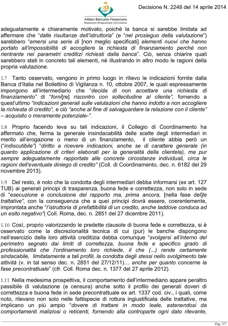 Ciò, senza chiarire quali sarebbero stati in concreto tali elementi, né illustrando in altro modo le ragioni della propria valutazione. 1.