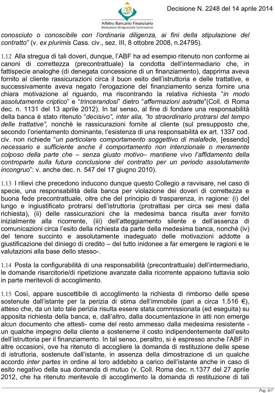 concessione di un finanziamento), dapprima aveva fornito al cliente rassicurazioni circa il buon esito dell istruttoria e delle trattative, e successivamente aveva negato l erogazione del