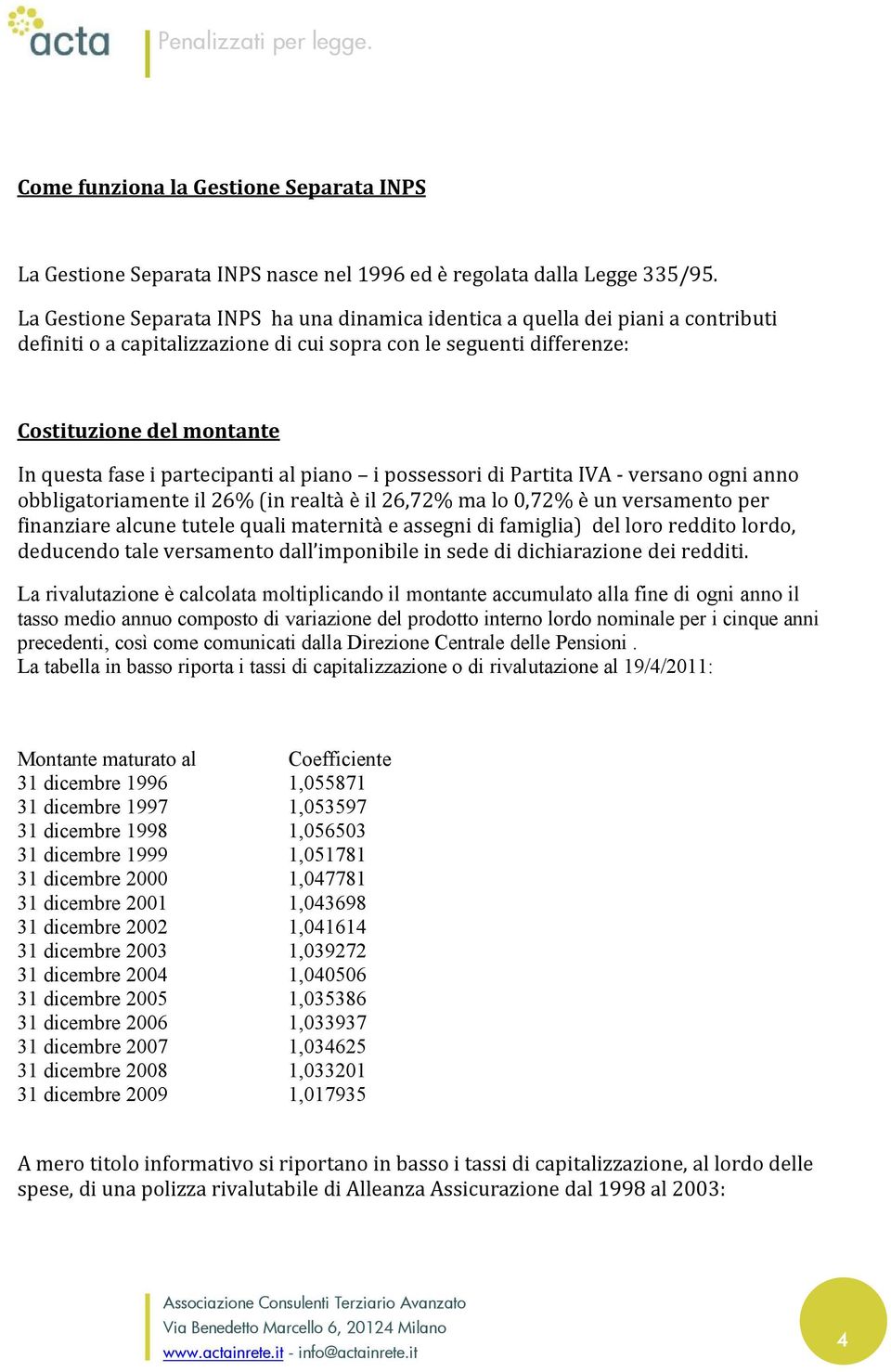 partecipanti al piano i possessori di Partita IVA - versano ogni anno obbligatoriamente il 26% (in realtà è il 26,72% ma lo 0,72% è un versamento per finanziare alcune tutele quali maternità e