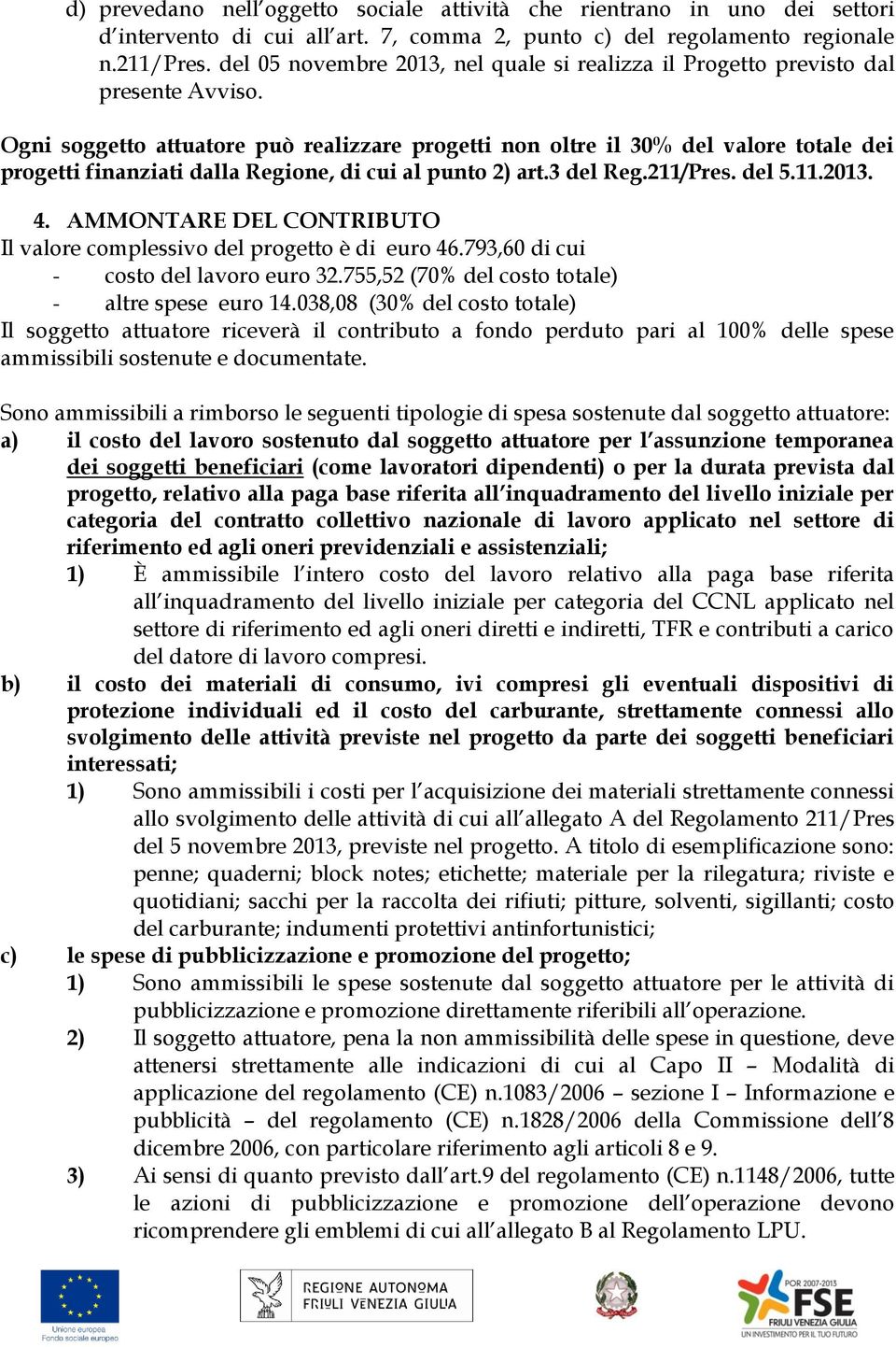 Ogni soggetto attuatore può realizzare progetti non oltre il 30% del valore totale dei progetti finanziati dalla Regione, di cui al punto 2) art.3 del Reg.211/Pres. del 5.11.2013. 4.