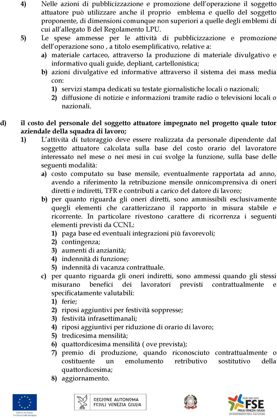 5) Le spese ammesse per le attività di pubblicizzazione e promozione dell operazione sono, a titolo esemplificativo, relative a: a) materiale cartaceo, attraverso la produzione di materiale