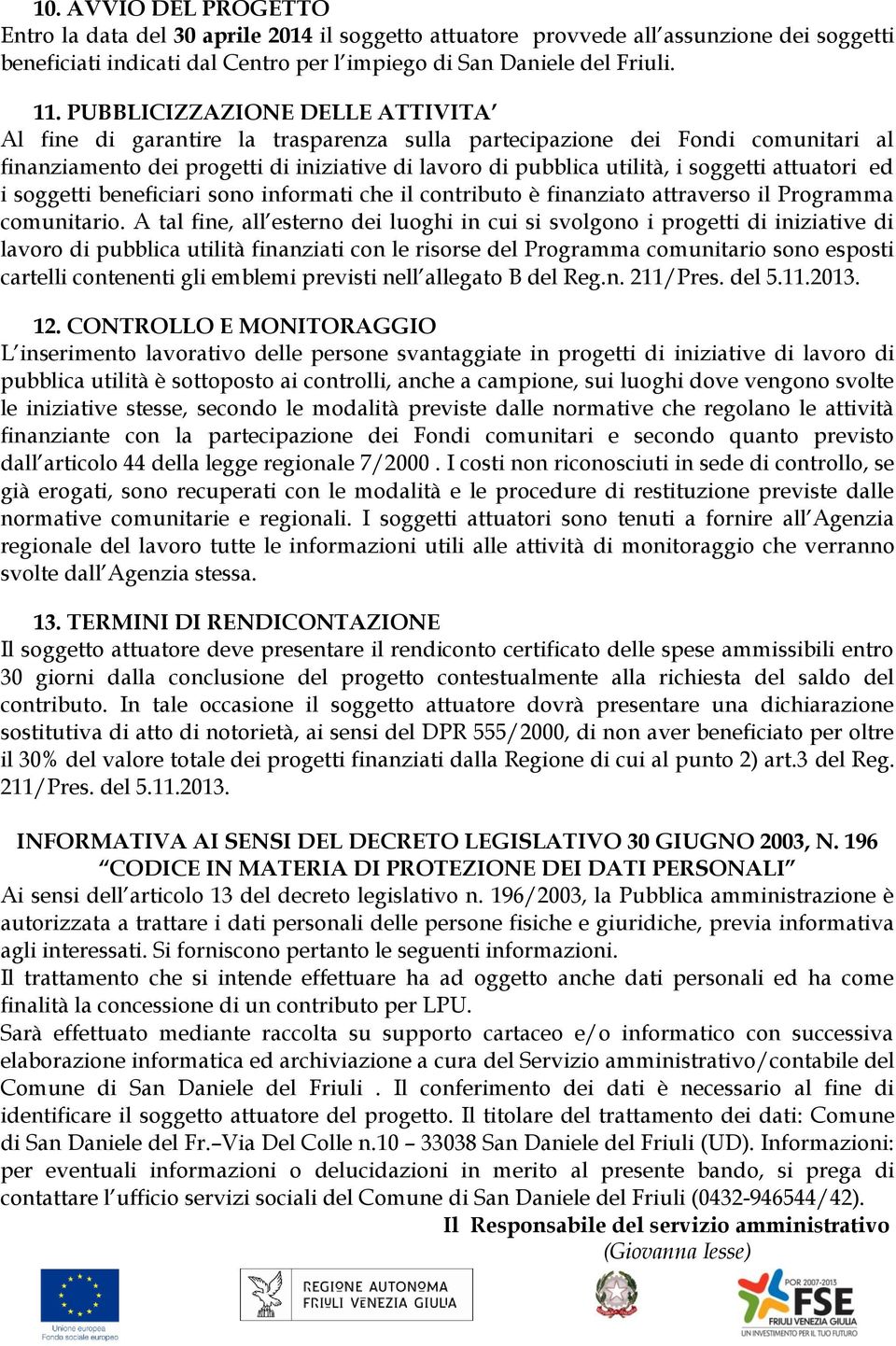 attuatori ed i soggetti beneficiari sono informati che il contributo è finanziato attraverso il Programma comunitario.