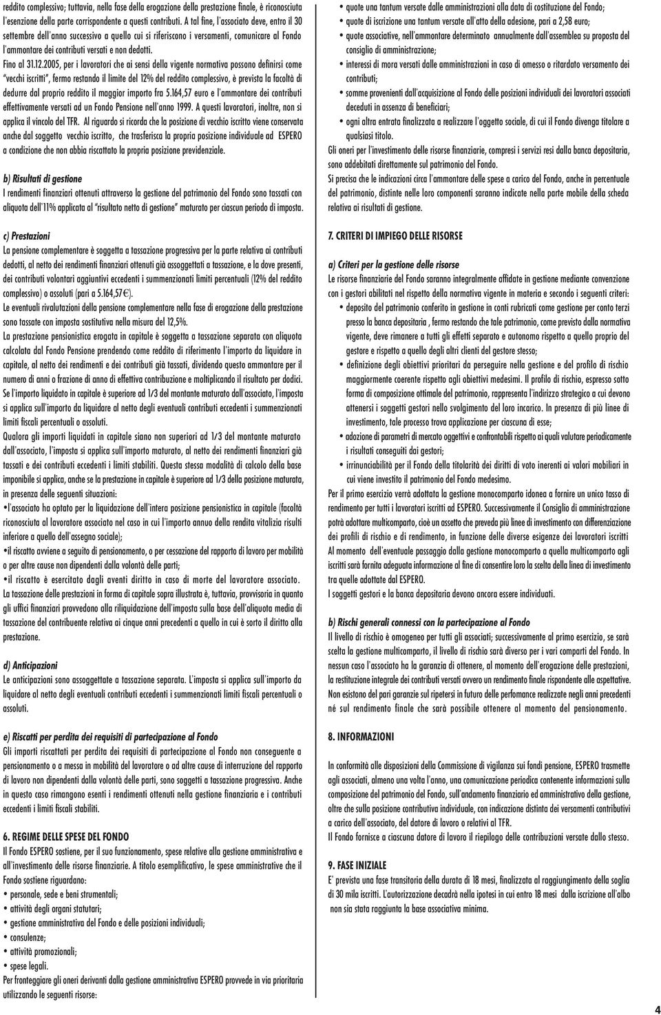 2005, per i lavoratori che ai sensi della vigente normativa possono definirsi come vecchi iscritti, fermo restando il limite del 12% del reddito complessivo, è prevista la facoltà di dedurre dal